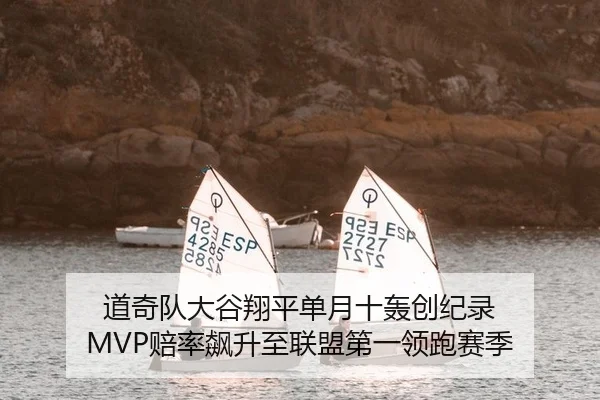 道奇队大谷翔平单月十轰创纪录 MVP赔率飙升至联盟第一领跑赛季