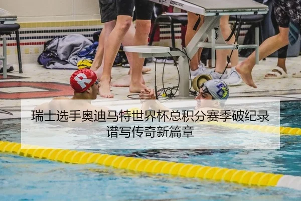 瑞士选手奥迪马特世界杯总积分赛季破纪录 谱写传奇新篇章